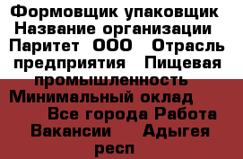 Формовщик-упаковщик › Название организации ­ Паритет, ООО › Отрасль предприятия ­ Пищевая промышленность › Минимальный оклад ­ 22 000 - Все города Работа » Вакансии   . Адыгея респ.